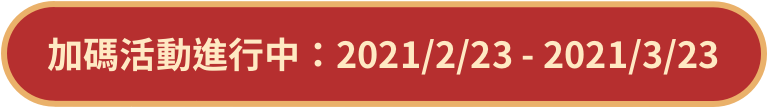 加碼活動進行中：2021/2/23 - 2021/3/23 